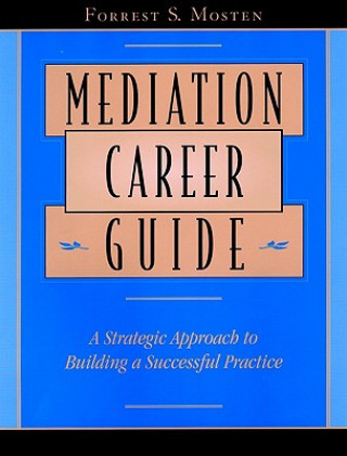 Kniha Mediation Career Guide: A Strategic Approach to Bu Building a Successful Practice Forrest S. Mosten