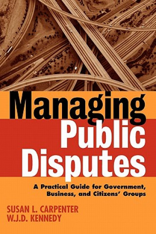 Knjiga Managing Public Disputes: A Practical Guide for Government, Business & Citizens' Groups Susan L. Carpenter