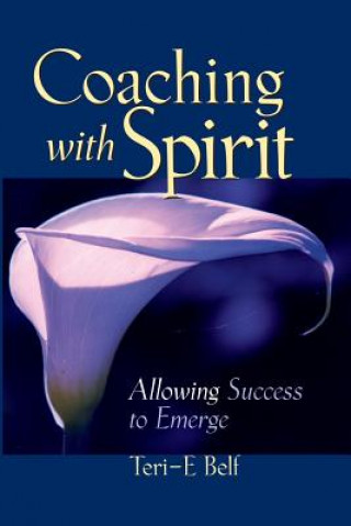 Book Coaching with Spirit - Allowing Success to Emerge Teri E. Belf