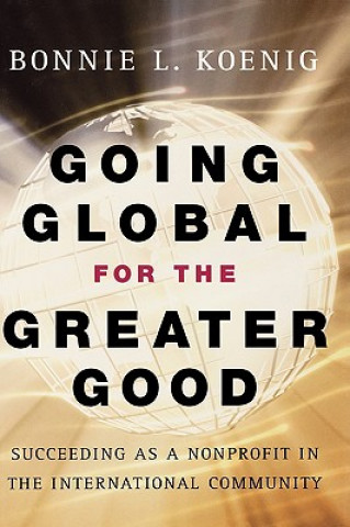 Kniha Going Global for the Greater Good - Succeeding as a Nonprofit in the International Community Bonnie Koenig