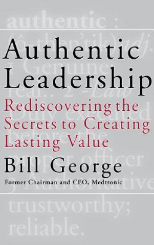 Kniha Authentic Leadership - Rediscovering the Secrets to Creating Lasting Value Bill George