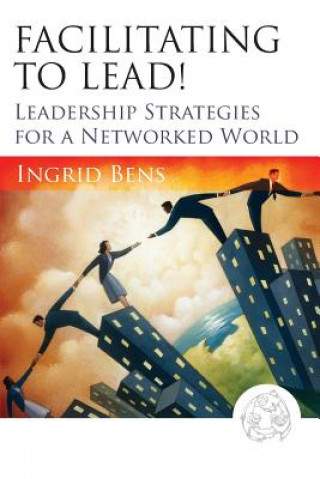 Carte Facilitating to Lead! - Leadership Strategies for a Networked World Ingrid Bens