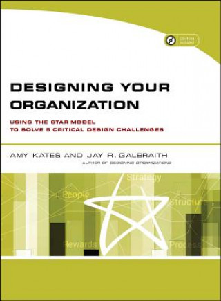 Knjiga Designing Your Organization - Using the STAR Model to Solve 5 Critical Design Challenges (w/Website) Amy Kates