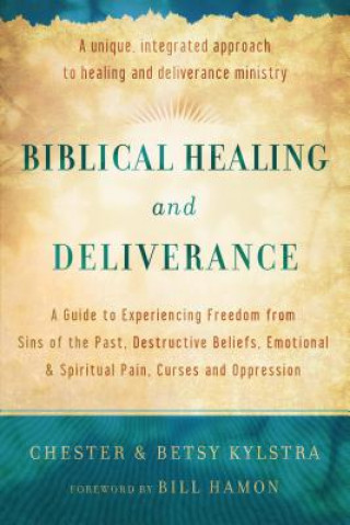 Kniha Biblical Healing and Deliverance - A Guide to Experiencing Freedom from Sins of the Past, Destructive Beliefs, Emotional and Spiritual Pain, Chester Kylstra
