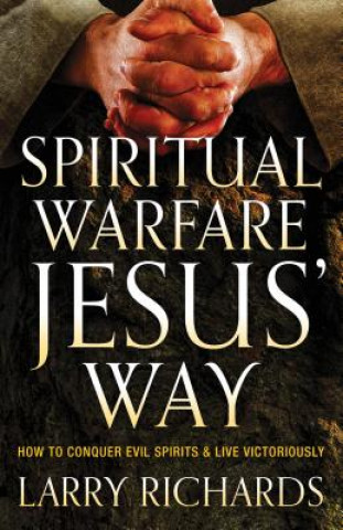 Kniha Spiritual Warfare Jesus` Way - How to Conquer Evil Spirits and Live Victoriously Larry Richards