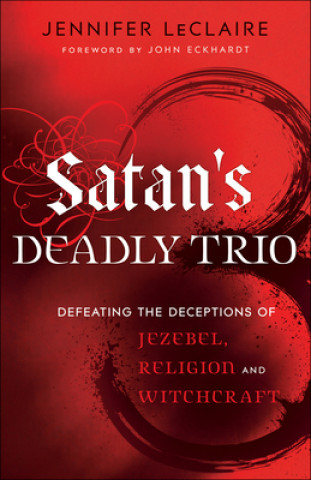 Book Satan`s Deadly Trio - Defeating the Deceptions of Jezebel, Religion and Witchcraft Jennifer LeClaire