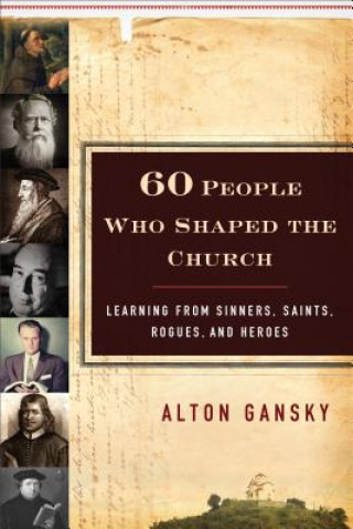 Kniha 60 People Who Shaped the Church - Learning from Sinners, Saints, Rogues, and Heroes Alton Gansky