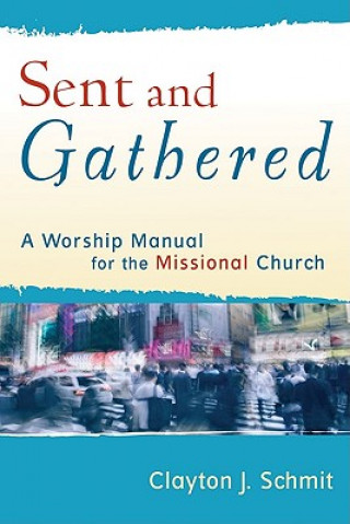 Книга Sent and Gathered - A Worship Manual for the Missional Church Clayton J. Schmit