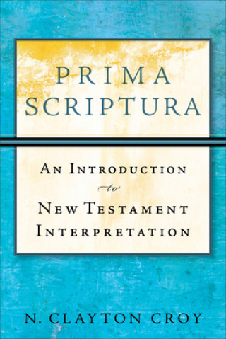 Knjiga Prima Scriptura - An Introduction to New Testament Interpretation N.Clayton Croy