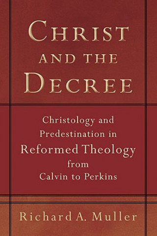 Kniha Christ and the Decree - Christology and Predestination in Reformed Theology from Calvin to Perkins Richard A. Miller