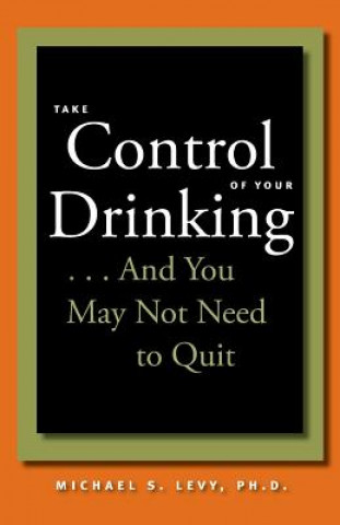Kniha Take Control of Your Drinking...And You May Not Need to Quit Michael S. Levy