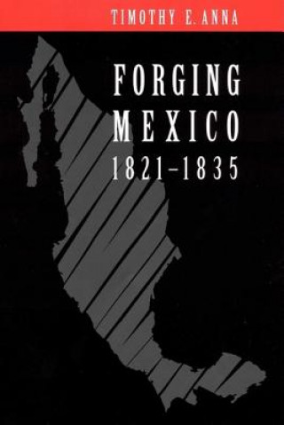 Knjiga Forging Mexico, 1821-1835 Timothy E. Anna