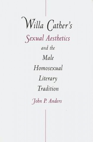 Kniha Willa Cather's Sexual Aesthetics and the Male Homosexual Literary Tradition John P. Anders