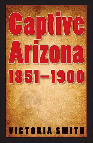 Kniha Captive Arizona, 1851-1900 Victoria Smith