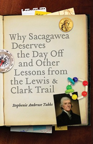 Carte Why Sacagawea Deserves the Day Off and Other Lessons from the Lewis and Clark Trail Stephenie Ambrose Tubbs