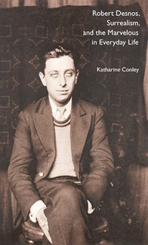 Książka Robert Desnos, Surrealism, and the Marvelous in Everyday Life Katharine Conley