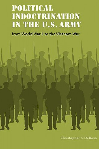 Könyv Political Indoctrination in the U.S. Army from World War II to the Vietnam War Christopher S. DeRosa