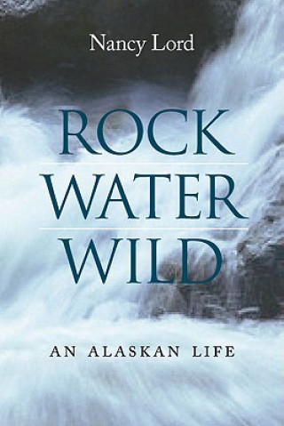 Knjiga Rock, Water, Wild Nancy Lord