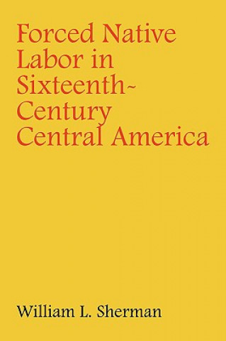 Kniha Forced Native Labor in Sixteenth-Century Central America William Sherman