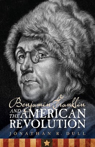 Kniha Benjamin Franklin and the American Revolution Jonathan R. Dull