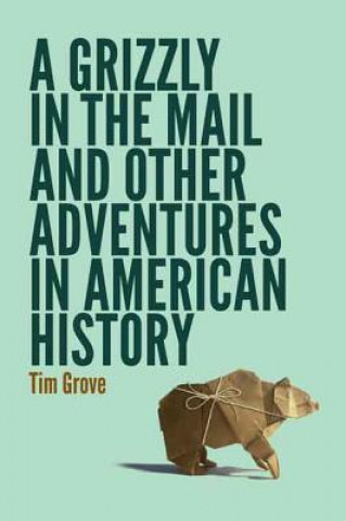 Könyv Grizzly in the Mail and Other Adventures in American History Tim Grove