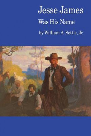 Carte Jesse James Was His Name; or, Fact and Fiction concerning the Careers of the Notorious James Brothers of Missouri William A. Settle