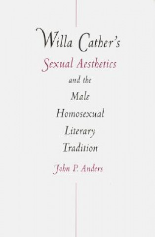 Livre Willa Cather's Sexual Aesthetics and the Male Homosexual Literary Tradition John P. Anders