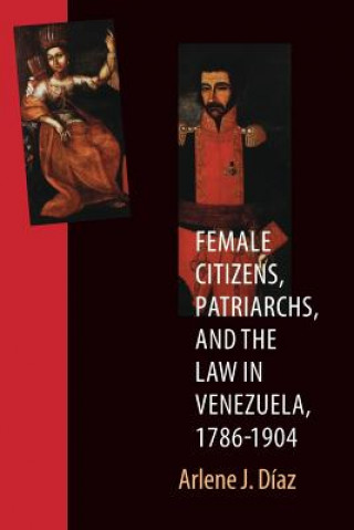 Kniha Female Citizens, Patriarchs, and the Law in Venezuela, 1786-1904 Arlene J. Diaz