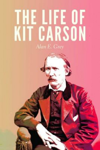 Könyv Life of Kit Carson Alan E. Grey