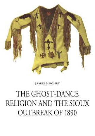 Kniha Ghost-Dance Religion and the Sioux Outbreak of 1890 James Mooney