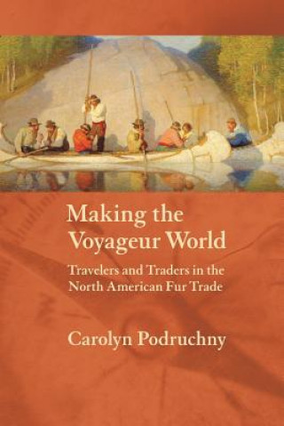 Kniha Making the Voyageur World Carolyn Podruchny