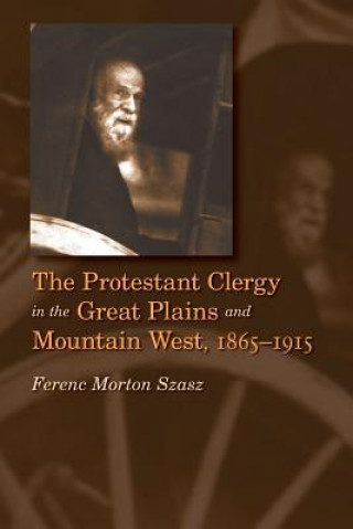 Knjiga Protestant Clergy in the Great Plains and Mountain West, 1865-1915 Ferenc Morton Szasz