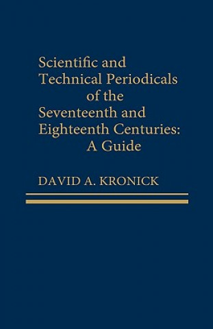 Kniha Scientific and Technical Periodicals of the Seventeenth and Eighteenth Centuries David A. Kronick