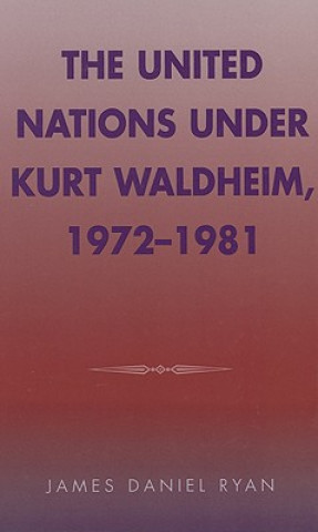 Livre United Nations under Kurt Waldheim, 1972-1981 James Daniel Ryan