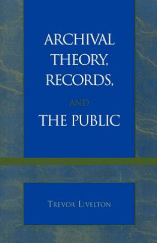 Könyv Archival Theory, Records, and the Public Trevor Livelton
