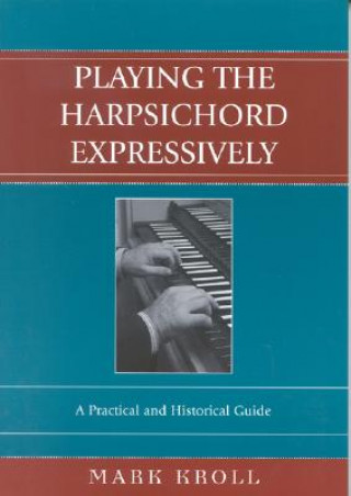 Könyv Playing the Harpsichord Expressively Mark Kroll