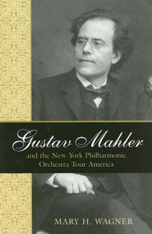 Książka Gustav Mahler and the New York Philharmonic Orchestra Tour America Mary H. Wagner