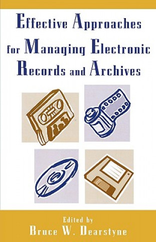 Kniha Effective Approaches for Managing Electronic Records and Archives Bruce W. Dearstyne