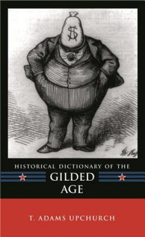 Kniha Historical Dictionary of the Gilded Age T. Adams Upchurch