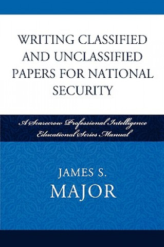Kniha Writing Classified and Unclassified Papers for National Security James S. Major