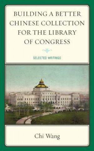 Könyv Building a Better Chinese Collection for the Library of Congress Chi Wang