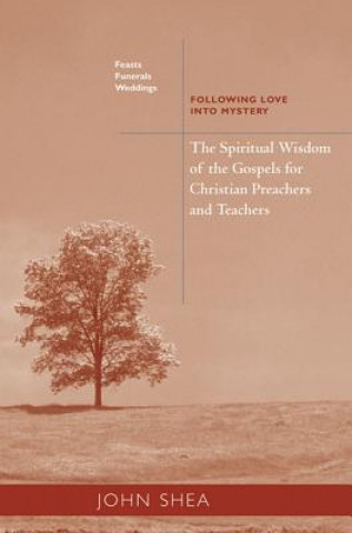 Carte Spiritual Wisdom Of The Gospels For Christian Preachers And Teachers: Feasts, Funerals, And Weddings John Shea