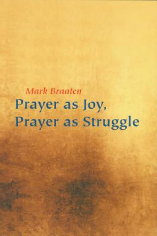 Kniha Prayer as Joy, Prayer as Struggle Mark Braaten