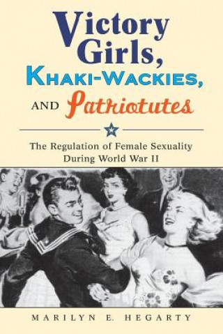 Kniha Victory Girls, Khaki-Wackies, and Patriotutes Marilyn E. Hegarty