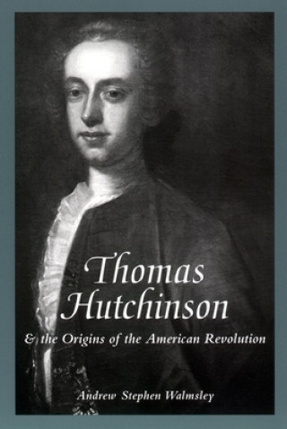 Carte Thomas Hutchinson and the Origins of the American Revolution Andrew Stephen Walmsley