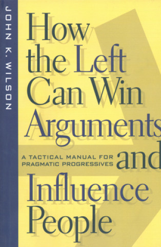 Carte How the Left Can Win Arguments and Influence People John K. Wilson