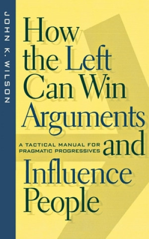 Carte How the Left Can Win Arguments and Influence People John K. Wilson