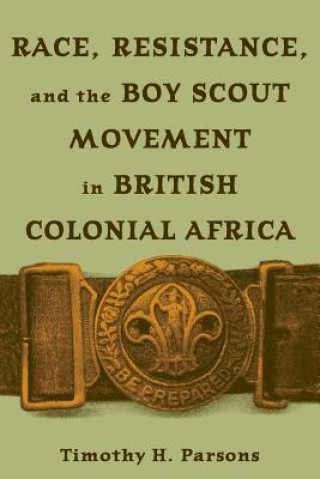 Kniha Race, Resistance, and the Boy Scout Movement in British Colonial Africa Timothy H. Parsons
