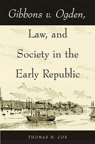 Kniha Gibbons v. Ogden, Law, and Society in the Early Republic Thomas H. Cox