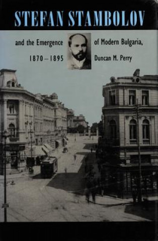 Kniha Stefan Stambolov and the Emergence of Modern Bulgaria, 1870-1895 Duncan M. Perry